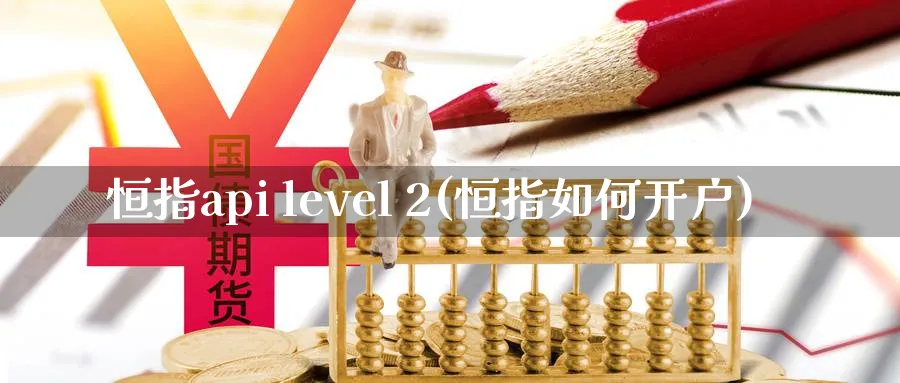 恒指api level 2(恒指如何开户)