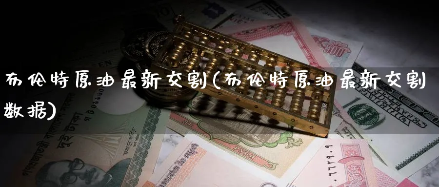布伦特原油最新交割(布伦特原油最新交割数据)