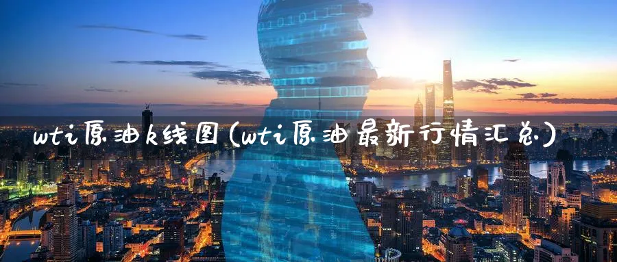 wti原油k线图(wti原油最新行情汇总)