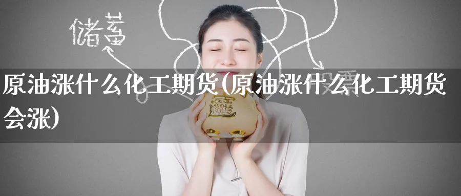 原油涨什么化工期货(原油涨什么化工期货会涨)