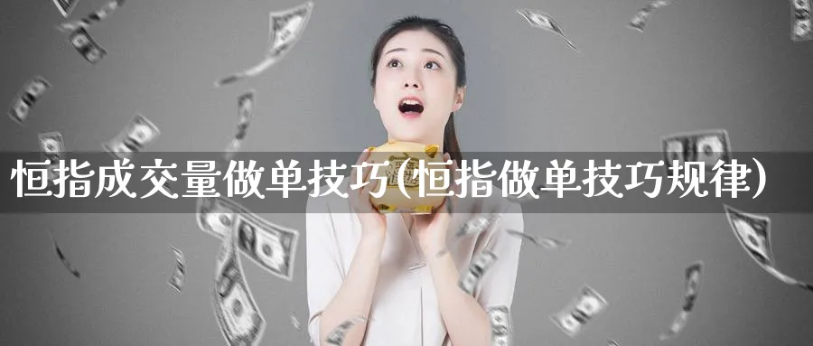 恒指成交量做单技巧(恒指做单技巧规律)_https://www.lytzg.com_美原油期货_第1张