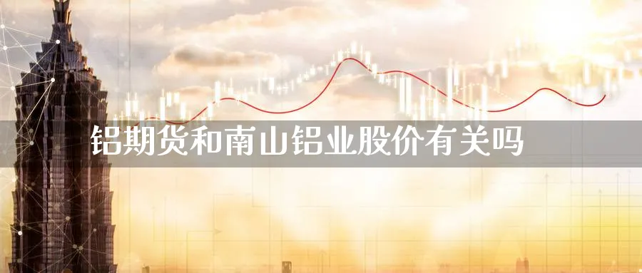 铝期货和南山铝业股价有关吗