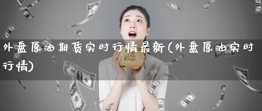 外盘原油期货实时行情最新(外盘原油实时行情)