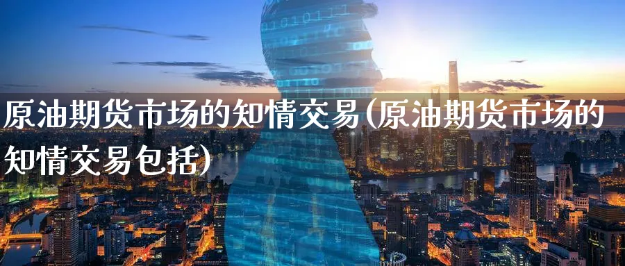 原油期货市场的知情交易(原油期货市场的知情交易包括)