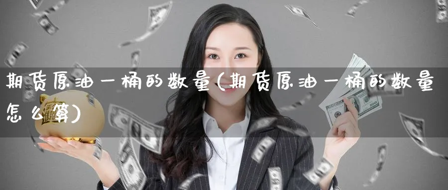 期货原油一桶的数量(期货原油一桶的数量怎么算)_https://www.lytzg.com_原油期货学院_第1张