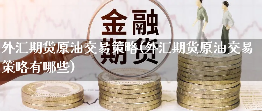 外汇期货原油交易策略(外汇期货原油交易策略有哪些)