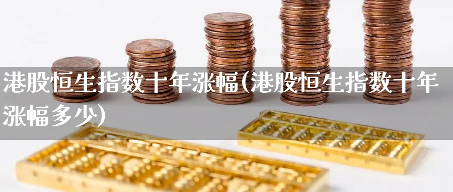 港股恒生指数十年涨幅(港股恒生指数十年涨幅多少)
