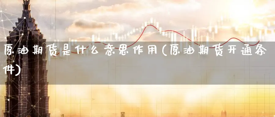 原油期货是什么意思作用(原油期货开通条件)_https://www.lytzg.com_美原油期货_第1张