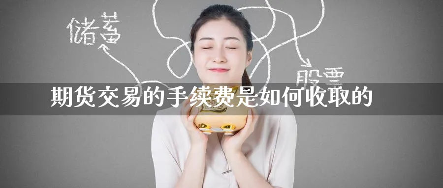 期货交易的手续费是如何收取的