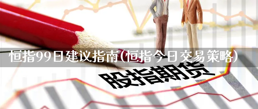 恒指99日建议指南(恒指今日交易策略)