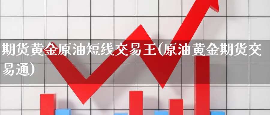 期货黄金原油短线交易王(原油黄金期货交易通)