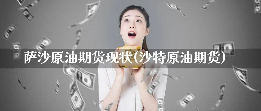 萨沙原油期货现状(沙特原油期货)