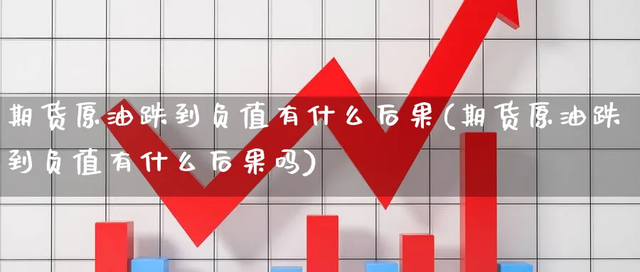 期货原油跌到负值有什么后果(期货原油跌到负值有什么后果吗)