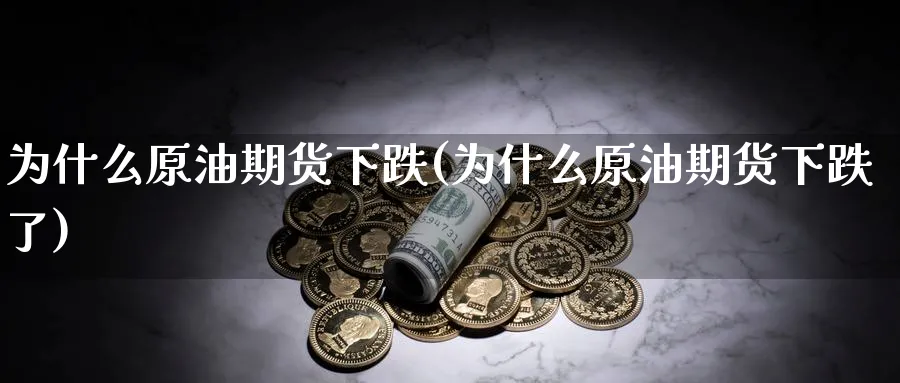 为什么原油期货下跌(为什么原油期货下跌了)