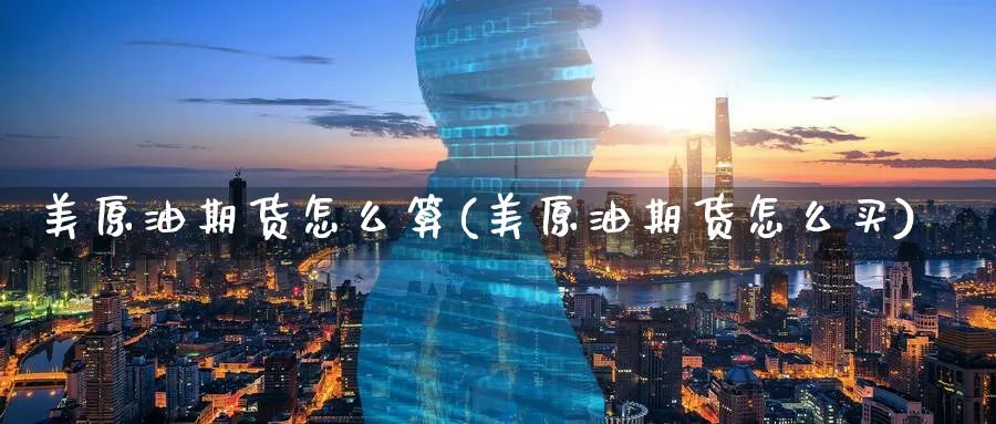美原油期货怎么算(美原油期货怎么买)