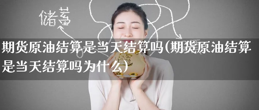 期货原油结算是当天结算吗(期货原油结算是当天结算吗为什么)