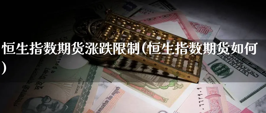 恒生指数期货涨跌限制(恒生指数期货如何)