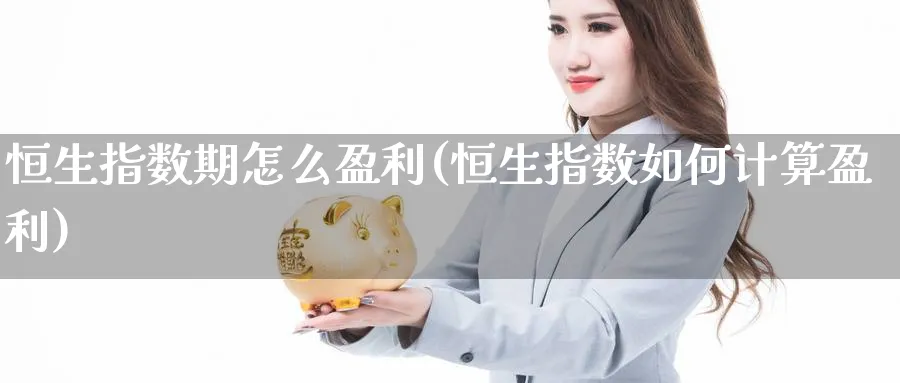 恒生指数期怎么盈利(恒生指数如何计算盈利)