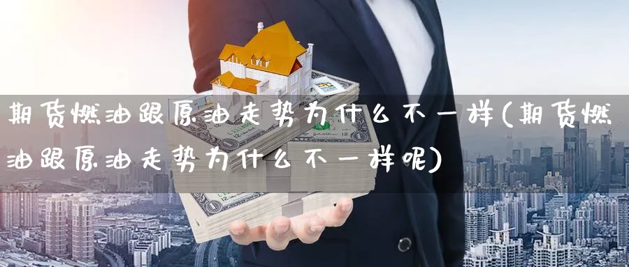 期货燃油跟原油走势为什么不一样(期货燃油跟原油走势为什么不一样呢)