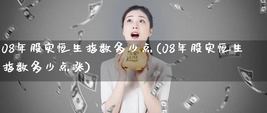 08年股灾恒生指数多少点(08年股灾恒生指数多少点涨)