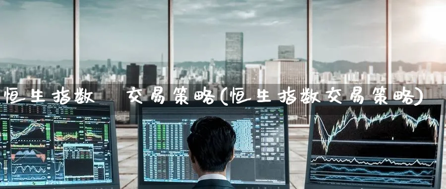 恒生指数   交易策略(恒生指数交易策略)