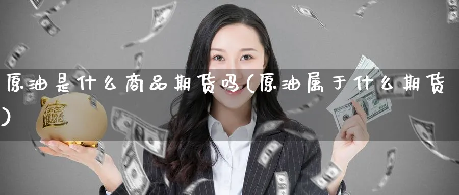 原油是什么商品期货吗(原油属于什么期货)