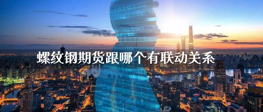 螺纹钢期货跟哪个有联动关系