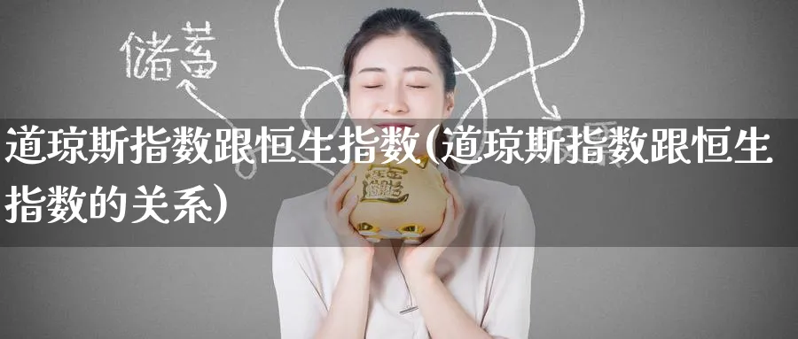 道琼斯指数跟恒生指数(道琼斯指数跟恒生指数的关系)