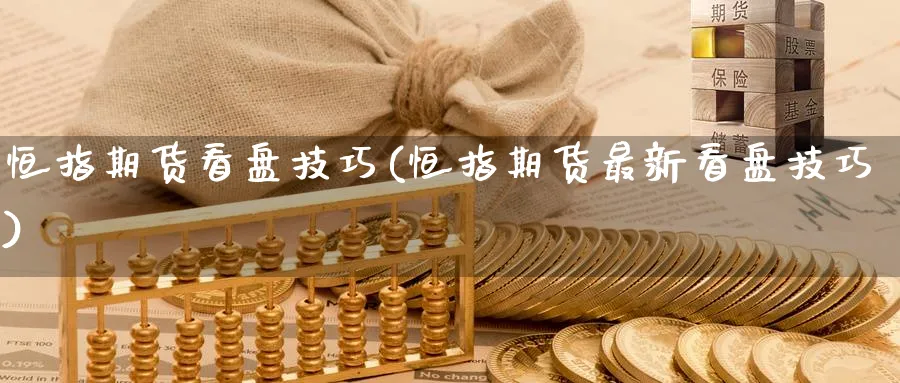 恒指期货看盘技巧(恒指期货最新看盘技巧)_https://www.lytzg.com_原油期货学院_第1张