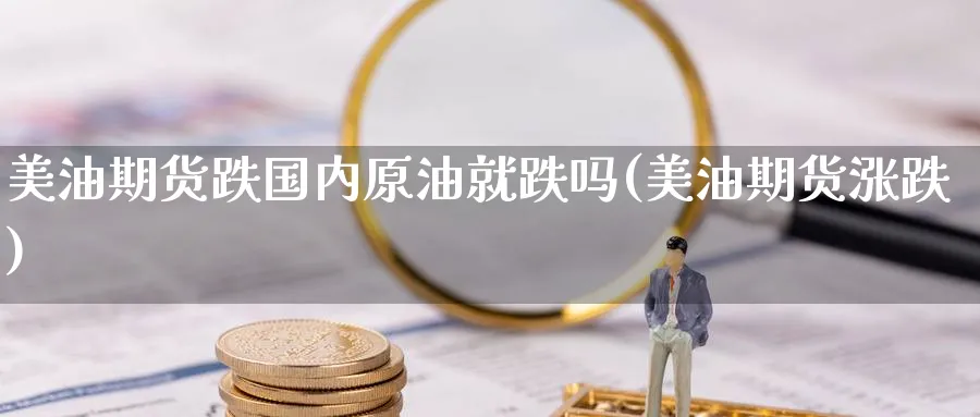 美油期货跌国内原油就跌吗(美油期货涨跌)