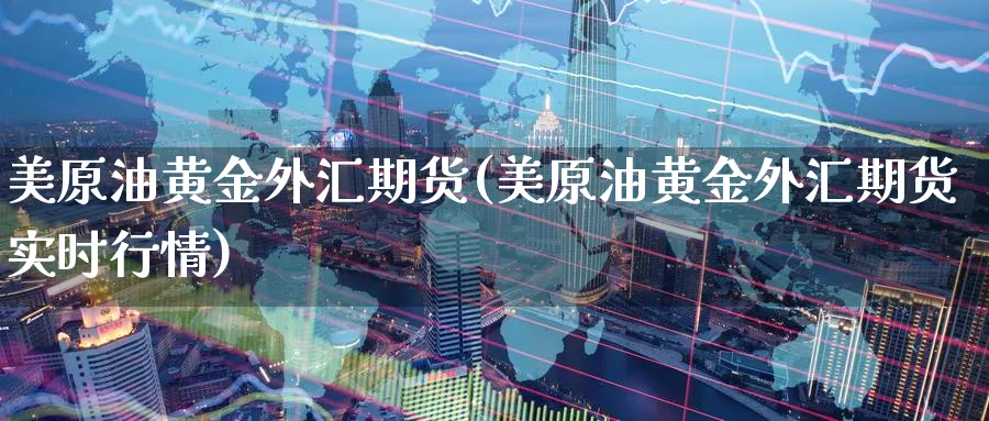 美原油黄金外汇期货(美原油黄金外汇期货实时行情)