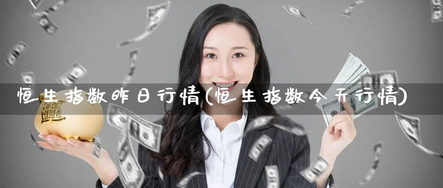 恒生指数昨日行情(恒生指数今天行情)