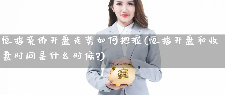 恒指竟价开盘走势如何把握(恒指开盘和收盘时间是什么时候?)_https://www.lytzg.com_原油期货学院_第1张