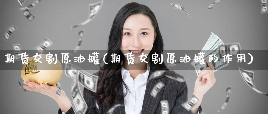 期货交割原油罐(期货交割原油罐的作用)