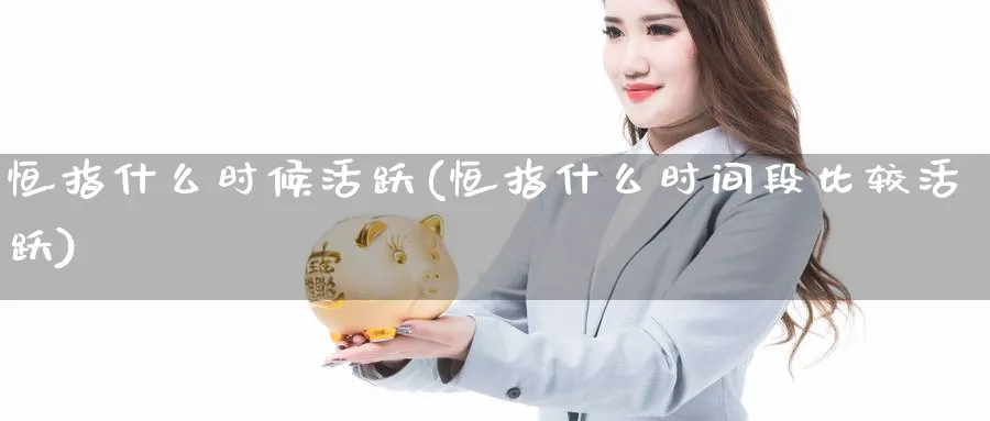 恒指什么时候活跃(恒指什么时间段比较活跃)