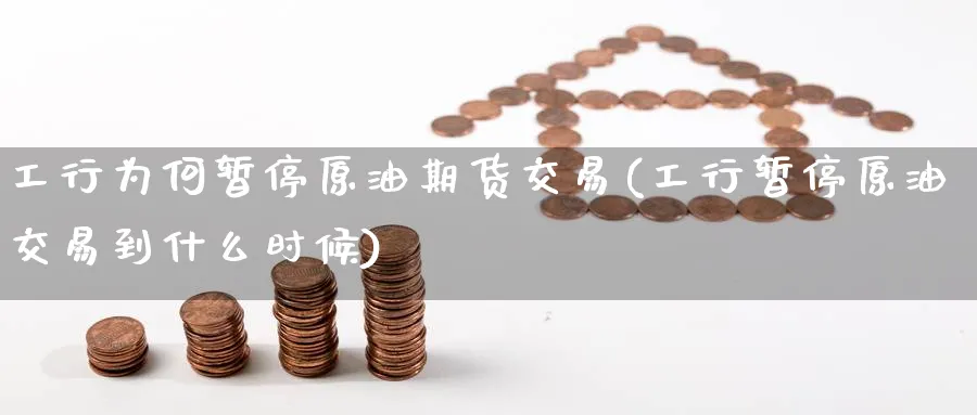 工行为何暂停原油期货交易(工行暂停原油交易到什么时候)
