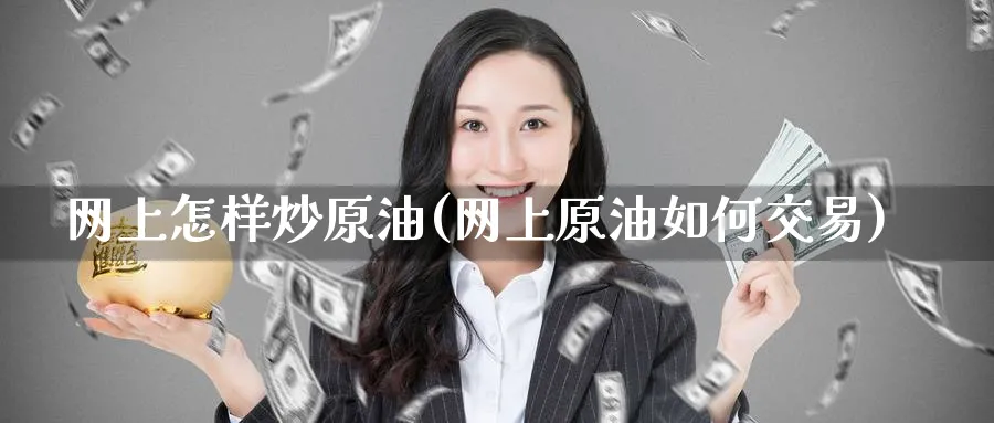 网上怎样炒原油(网上原油如何交易)