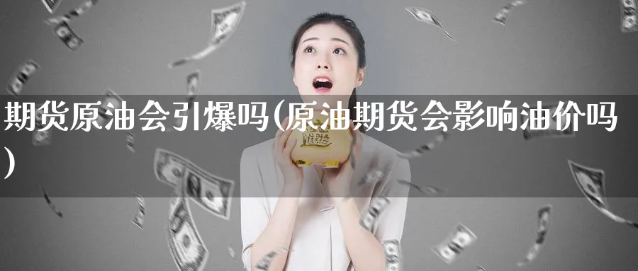 期货原油会引爆吗(原油期货会影响油价吗)