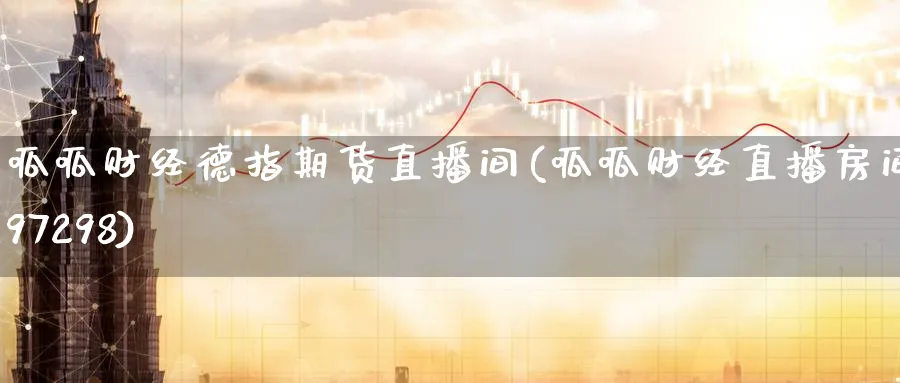 呱呱财经德指期货直播间(呱呱财经直播房间497298)