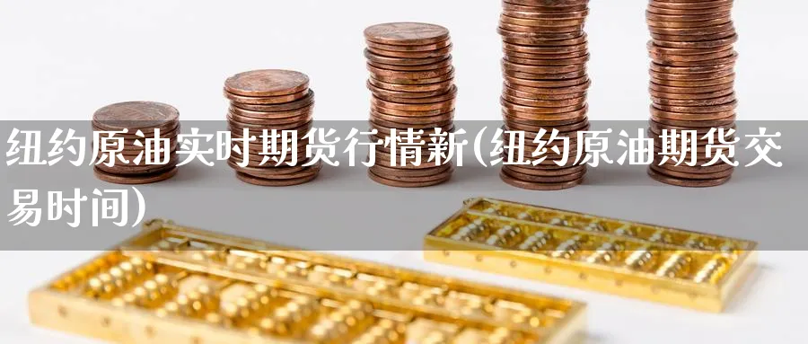 纽约原油实时期货行情新(纽约原油期货交易时间)