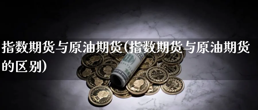 指数期货与原油期货(指数期货与原油期货的区别)_https://www.lytzg.com_美原油期货_第1张