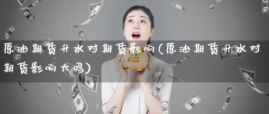 原油期货升水对期货影响(原油期货升水对期货影响大吗)