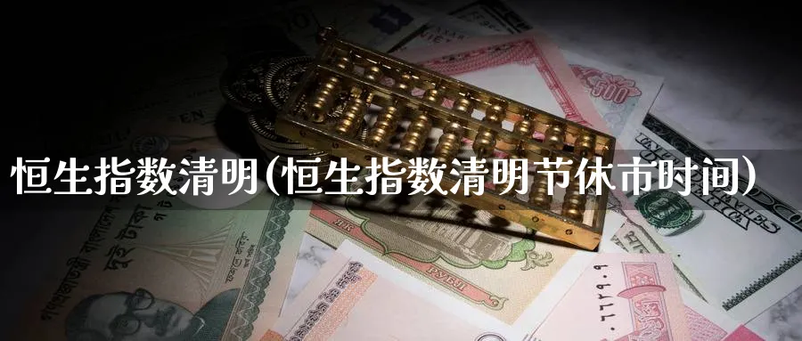 恒生指数清明(恒生指数清明节休市时间)