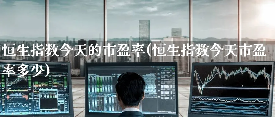 恒生指数今天的市盈率(恒生指数今天市盈率多少)