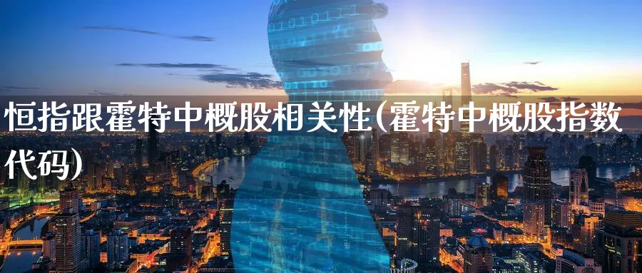恒指跟霍特中概股相关性(霍特中概股指数代码)_https://www.lytzg.com_原油直播室_第1张