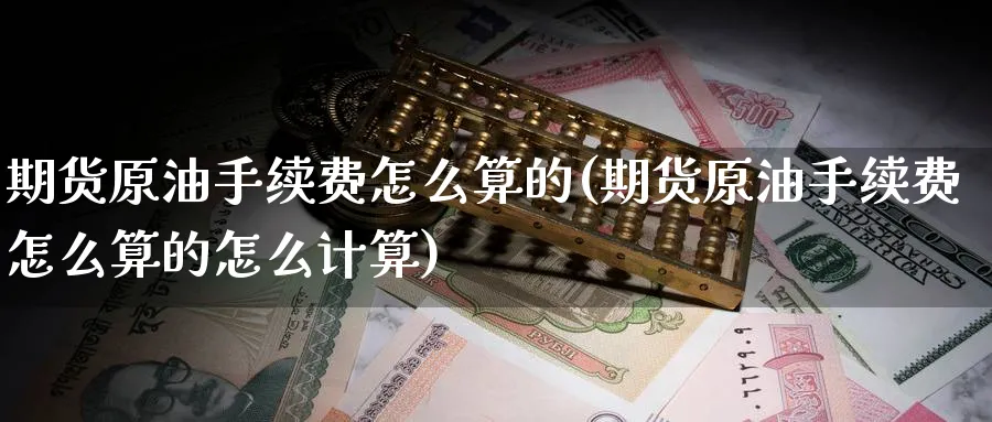 期货原油手续费怎么算的(期货原油手续费怎么算的怎么计算)