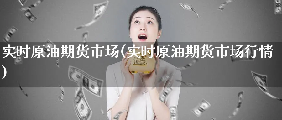 实时原油期货市场(实时原油期货市场行情)