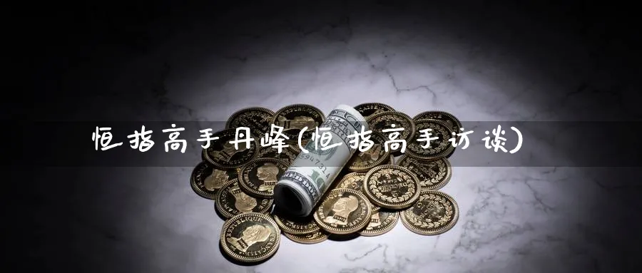 恒指高手丹峰(恒指高手访谈)