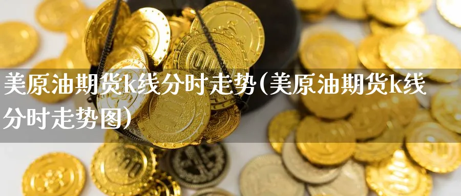 美原油期货k线分时走势(美原油期货k线分时走势图)
