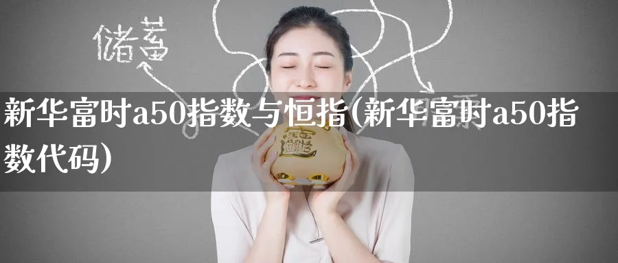 新华富时a50指数与恒指(新华富时a50指数代码)_https://www.lytzg.com_原油期货学院_第1张